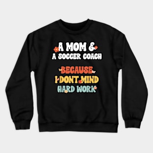 Mom & Soccer Coach Because I Dont Mind Unique Mother's Day Crewneck Sweatshirt